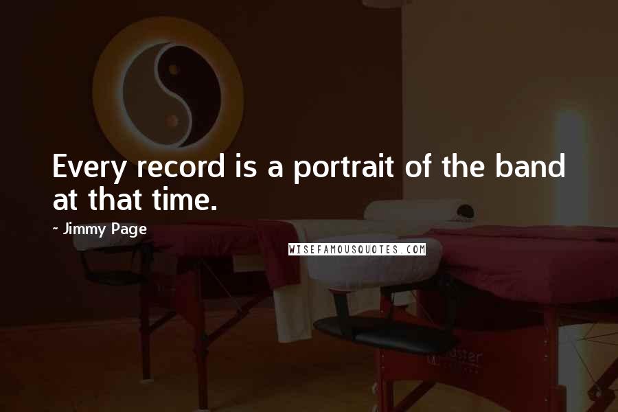 Jimmy Page Quotes: Every record is a portrait of the band at that time.