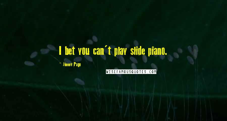 Jimmy Page Quotes: I bet you can't play slide piano.