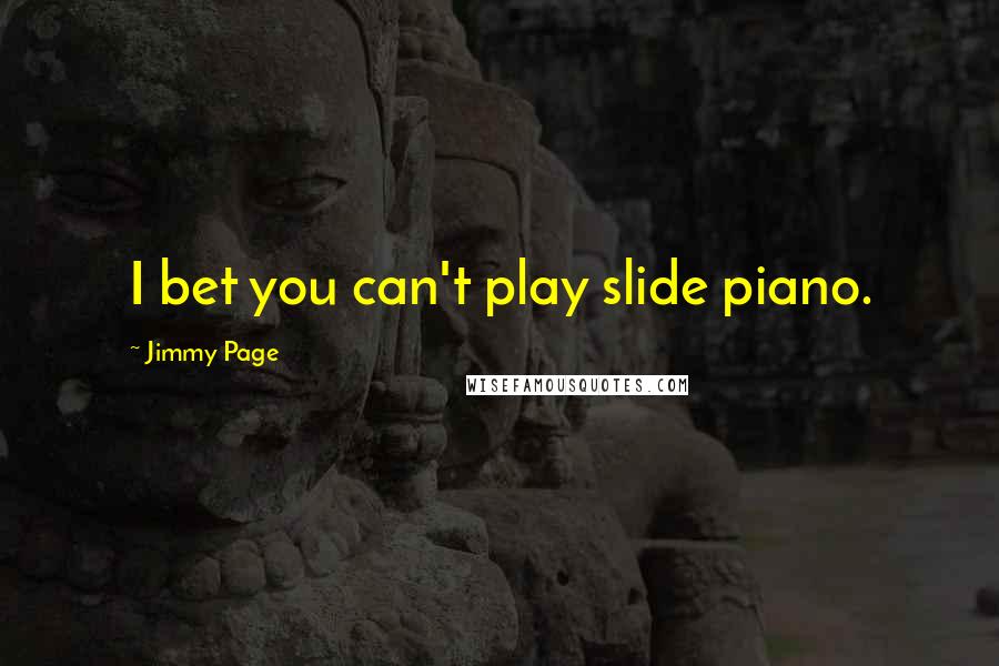 Jimmy Page Quotes: I bet you can't play slide piano.