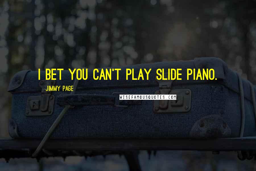 Jimmy Page Quotes: I bet you can't play slide piano.