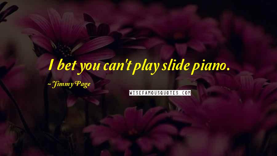 Jimmy Page Quotes: I bet you can't play slide piano.