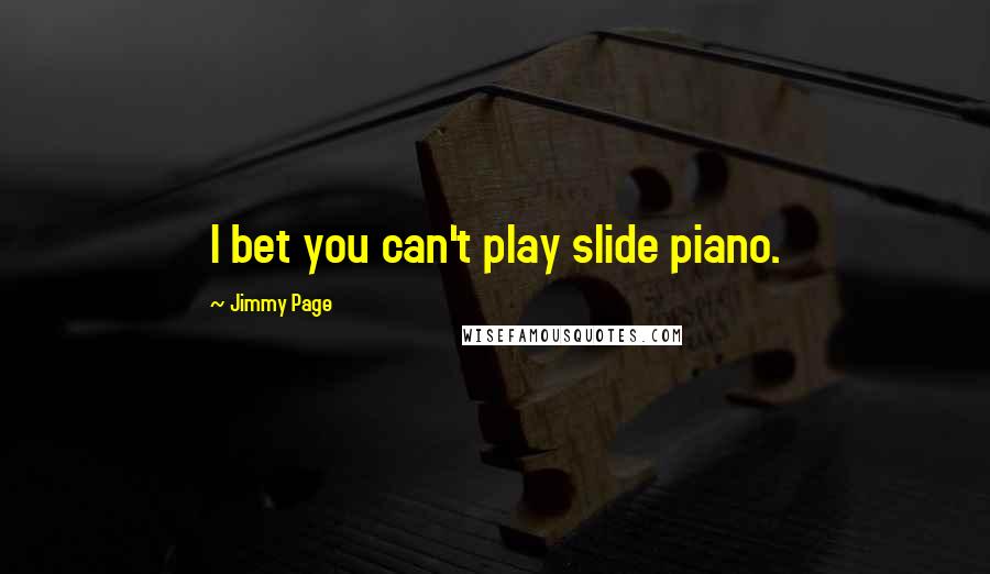 Jimmy Page Quotes: I bet you can't play slide piano.