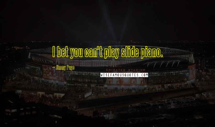 Jimmy Page Quotes: I bet you can't play slide piano.