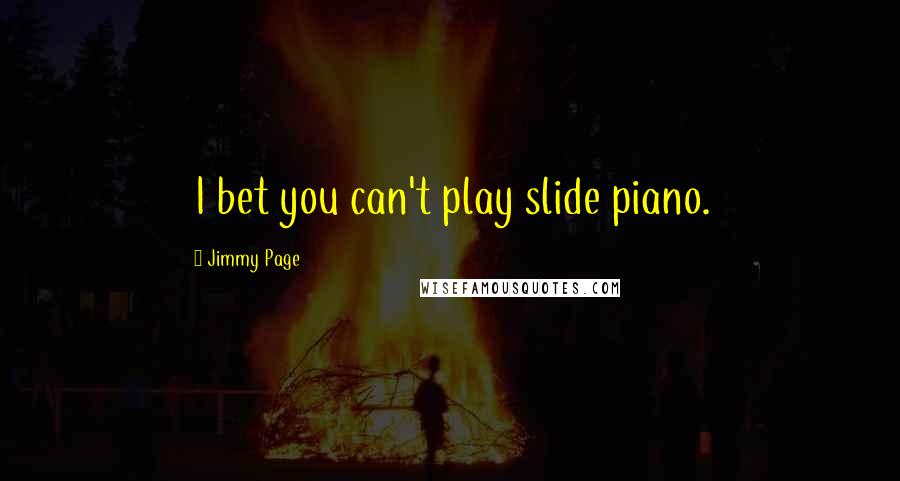 Jimmy Page Quotes: I bet you can't play slide piano.