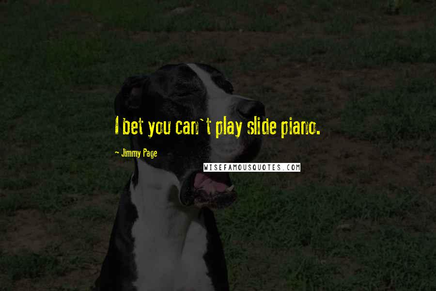 Jimmy Page Quotes: I bet you can't play slide piano.