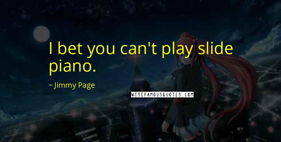 Jimmy Page Quotes: I bet you can't play slide piano.