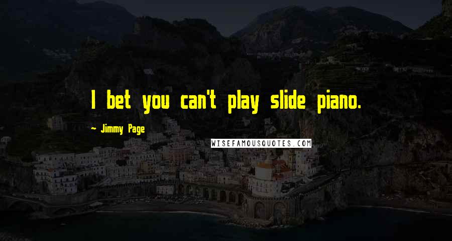 Jimmy Page Quotes: I bet you can't play slide piano.