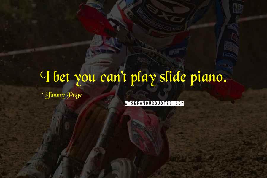 Jimmy Page Quotes: I bet you can't play slide piano.