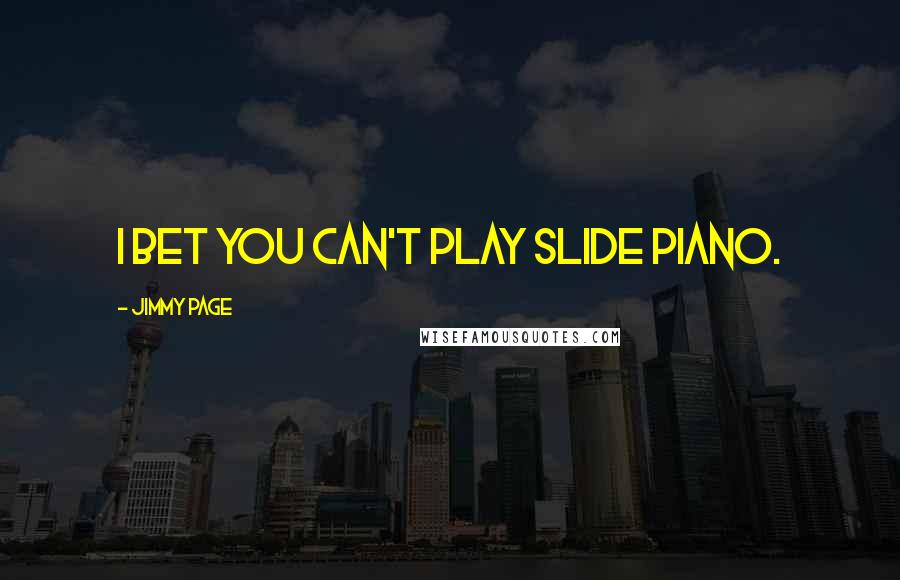 Jimmy Page Quotes: I bet you can't play slide piano.