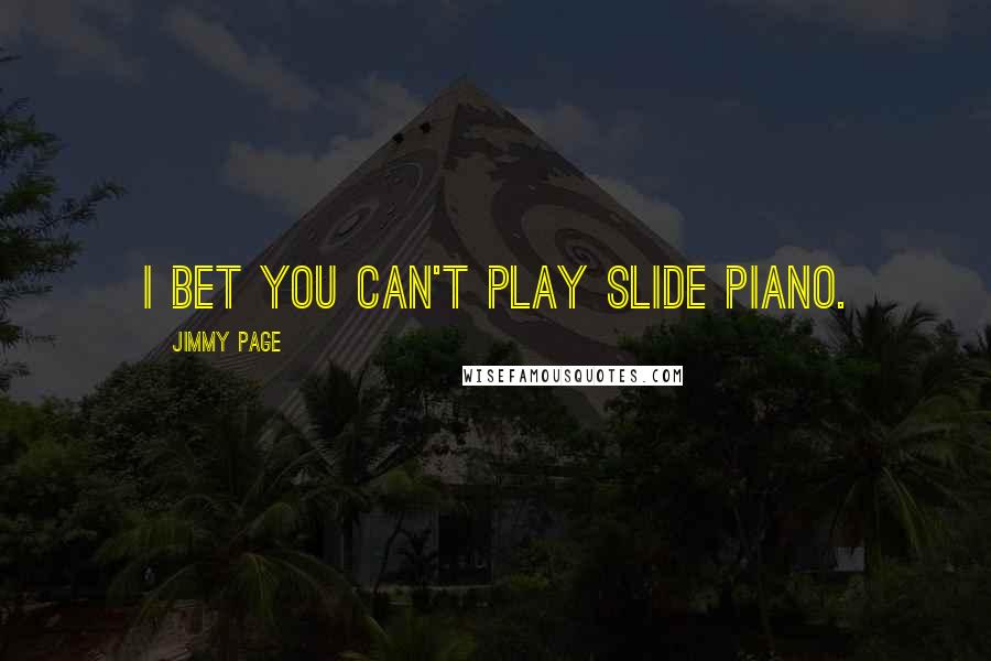 Jimmy Page Quotes: I bet you can't play slide piano.