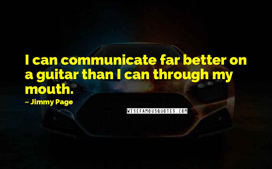 Jimmy Page Quotes: I can communicate far better on a guitar than I can through my mouth.
