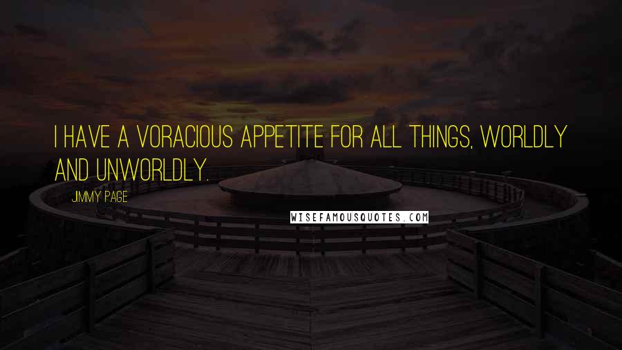 Jimmy Page Quotes: I have a voracious appetite for all things, worldly and unworldly.