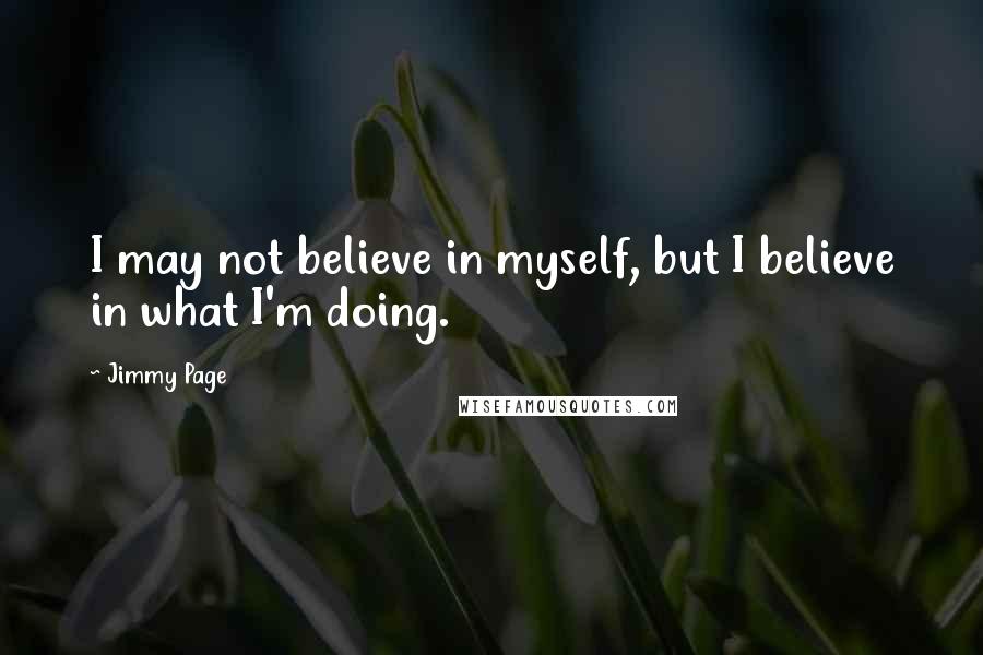 Jimmy Page Quotes: I may not believe in myself, but I believe in what I'm doing.