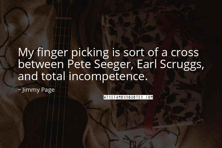 Jimmy Page Quotes: My finger picking is sort of a cross between Pete Seeger, Earl Scruggs, and total incompetence.