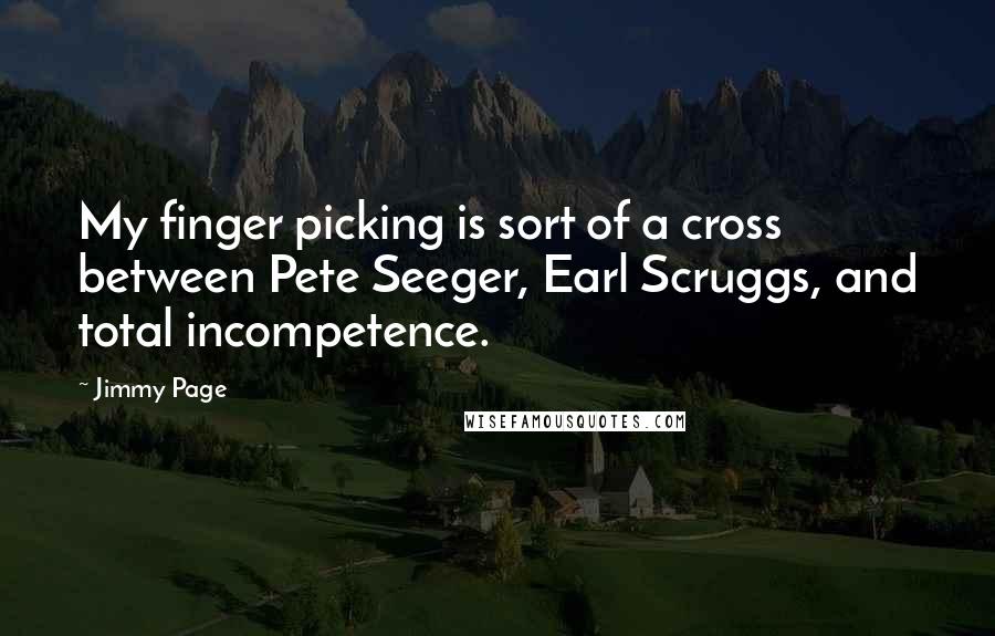 Jimmy Page Quotes: My finger picking is sort of a cross between Pete Seeger, Earl Scruggs, and total incompetence.