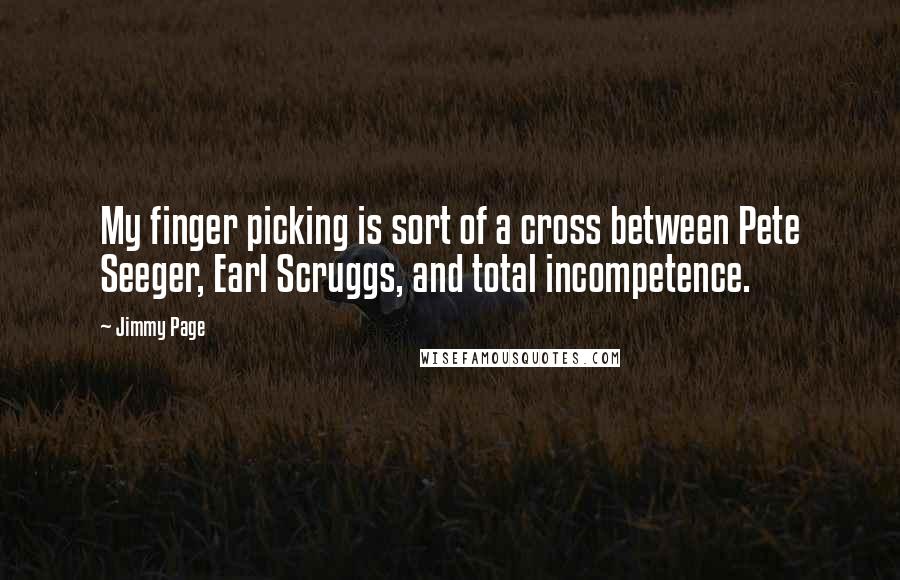 Jimmy Page Quotes: My finger picking is sort of a cross between Pete Seeger, Earl Scruggs, and total incompetence.
