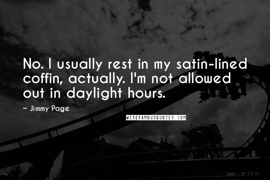 Jimmy Page Quotes: No. I usually rest in my satin-lined coffin, actually. I'm not allowed out in daylight hours.