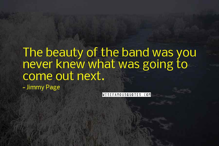 Jimmy Page Quotes: The beauty of the band was you never knew what was going to come out next.