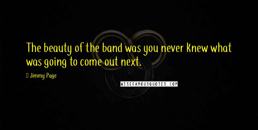 Jimmy Page Quotes: The beauty of the band was you never knew what was going to come out next.