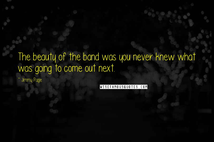 Jimmy Page Quotes: The beauty of the band was you never knew what was going to come out next.