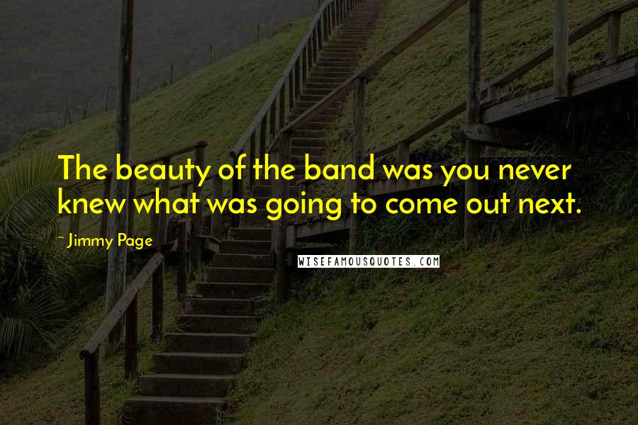 Jimmy Page Quotes: The beauty of the band was you never knew what was going to come out next.