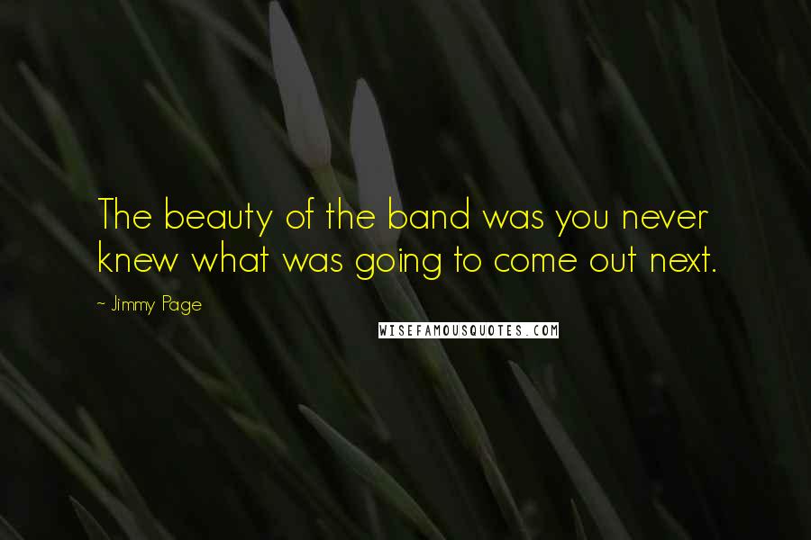 Jimmy Page Quotes: The beauty of the band was you never knew what was going to come out next.