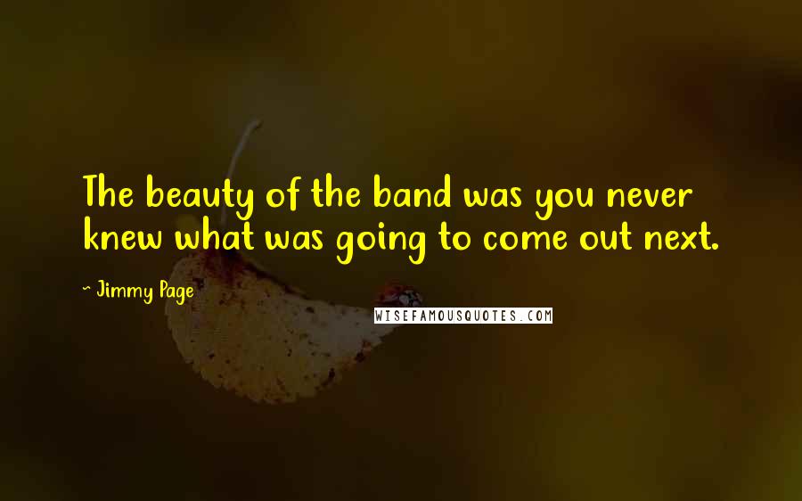 Jimmy Page Quotes: The beauty of the band was you never knew what was going to come out next.