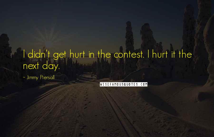 Jimmy Piersall Quotes: I didn't get hurt in the contest. I hurt it the next day.