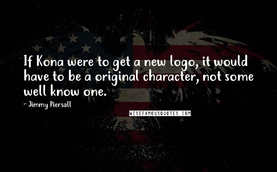Jimmy Piersall Quotes: If Kona were to get a new logo, it would have to be a original character, not some well know one.
