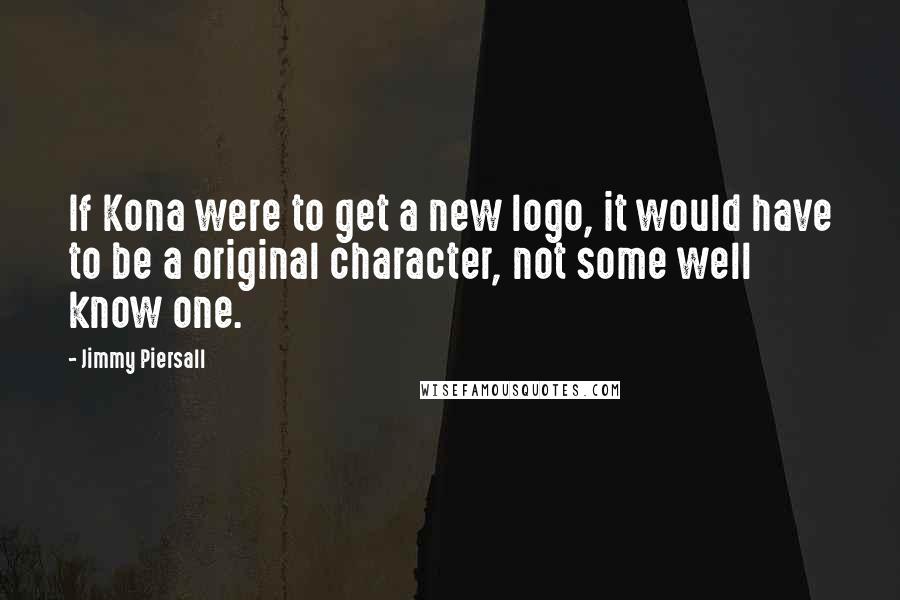 Jimmy Piersall Quotes: If Kona were to get a new logo, it would have to be a original character, not some well know one.