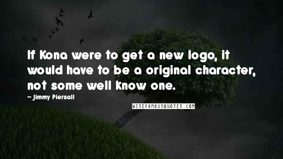 Jimmy Piersall Quotes: If Kona were to get a new logo, it would have to be a original character, not some well know one.