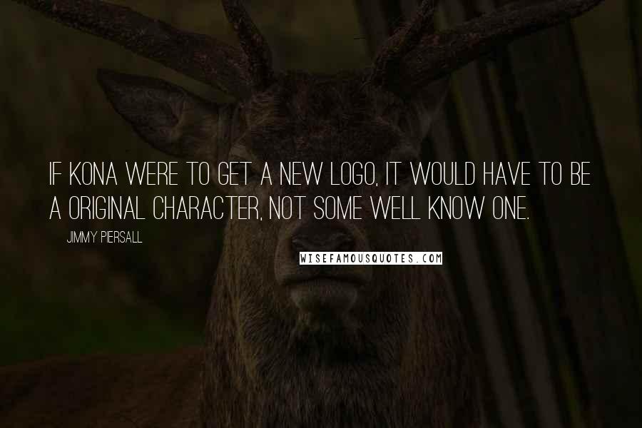 Jimmy Piersall Quotes: If Kona were to get a new logo, it would have to be a original character, not some well know one.