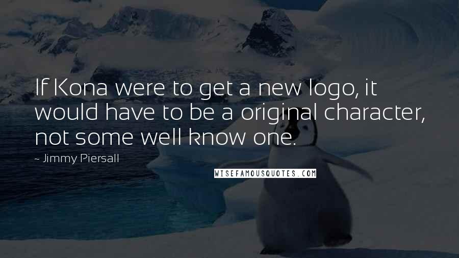 Jimmy Piersall Quotes: If Kona were to get a new logo, it would have to be a original character, not some well know one.