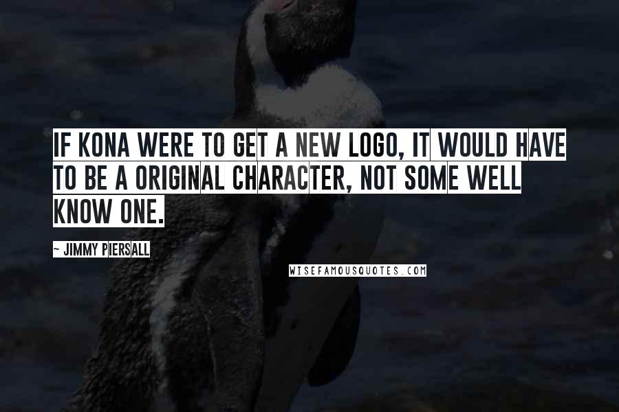 Jimmy Piersall Quotes: If Kona were to get a new logo, it would have to be a original character, not some well know one.