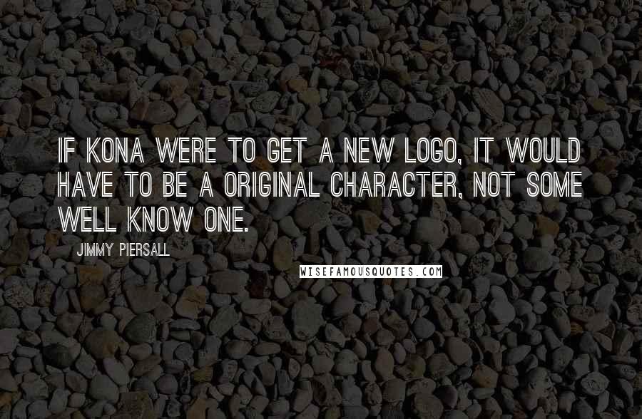 Jimmy Piersall Quotes: If Kona were to get a new logo, it would have to be a original character, not some well know one.