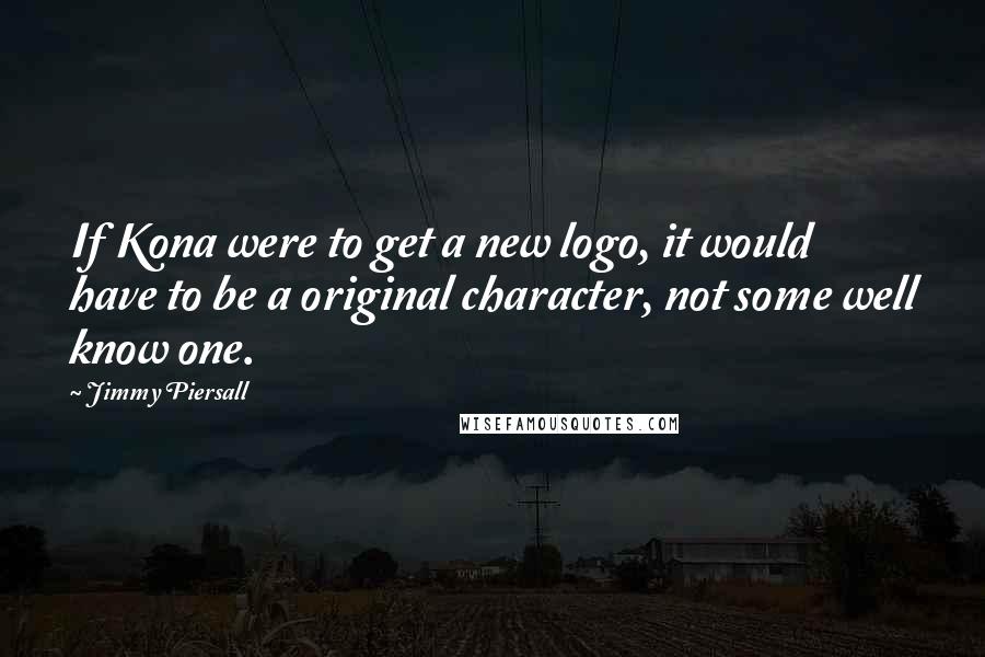 Jimmy Piersall Quotes: If Kona were to get a new logo, it would have to be a original character, not some well know one.