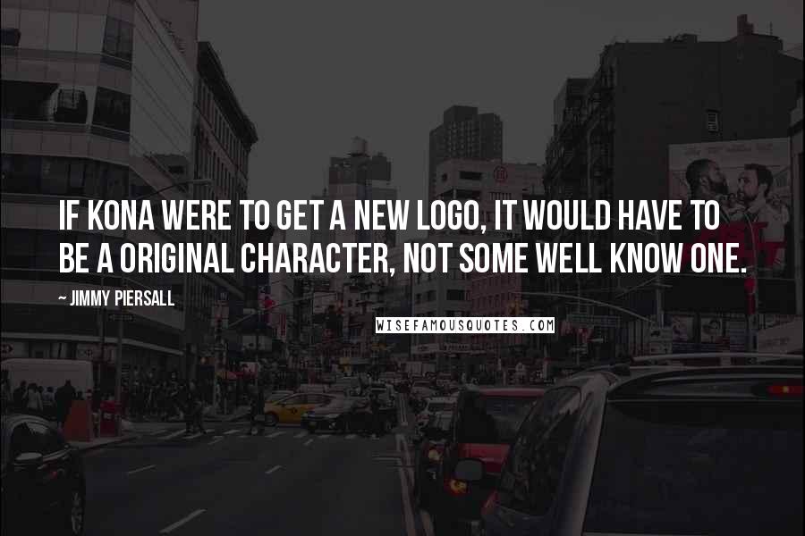 Jimmy Piersall Quotes: If Kona were to get a new logo, it would have to be a original character, not some well know one.