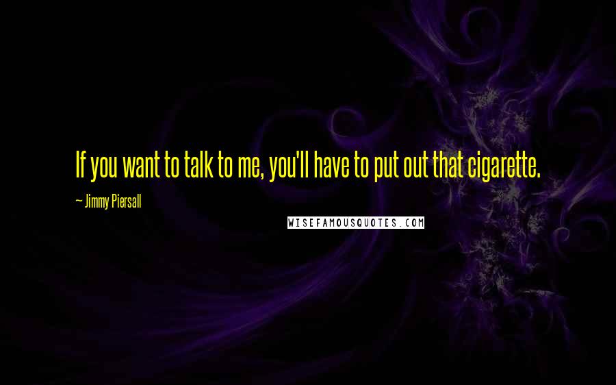 Jimmy Piersall Quotes: If you want to talk to me, you'll have to put out that cigarette.