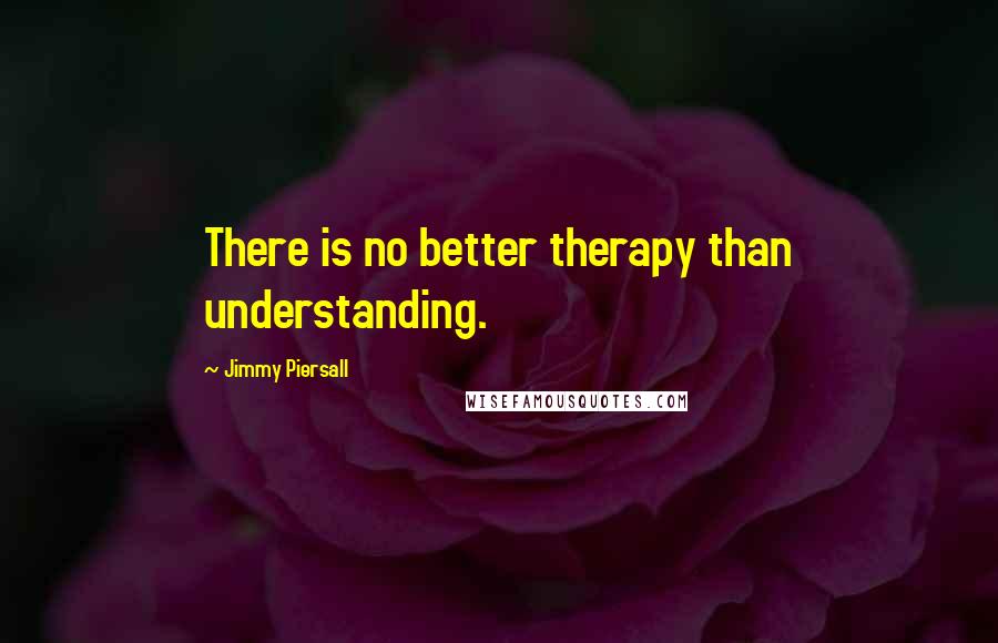 Jimmy Piersall Quotes: There is no better therapy than understanding.