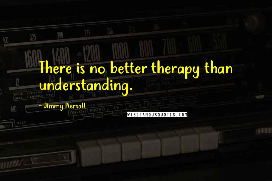 Jimmy Piersall Quotes: There is no better therapy than understanding.