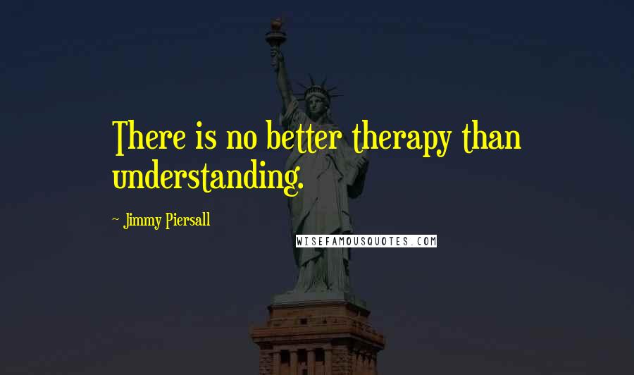 Jimmy Piersall Quotes: There is no better therapy than understanding.