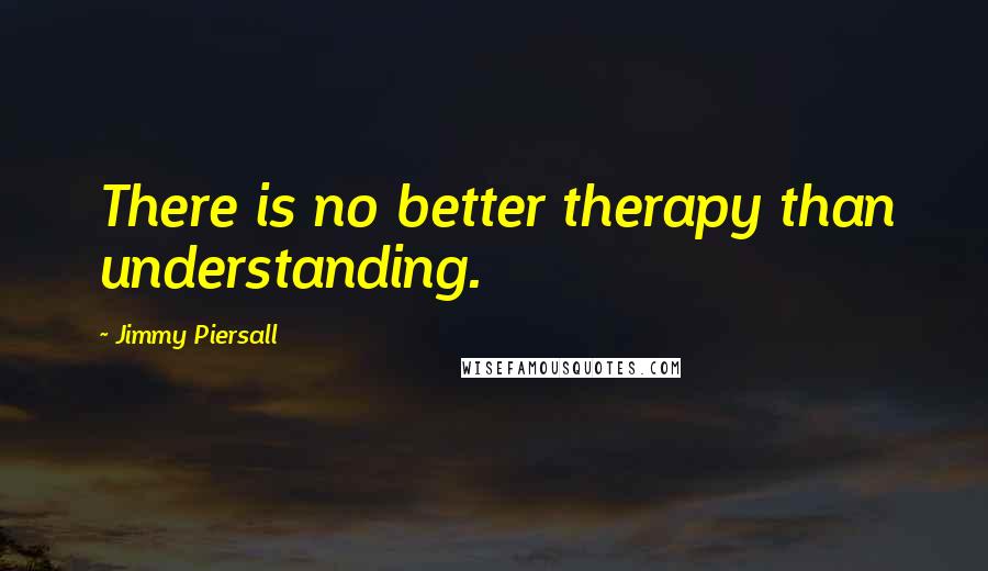 Jimmy Piersall Quotes: There is no better therapy than understanding.