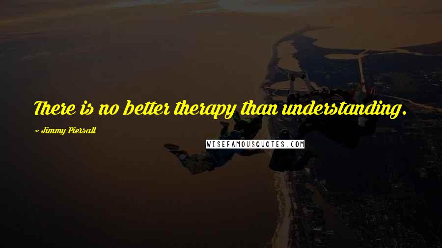 Jimmy Piersall Quotes: There is no better therapy than understanding.