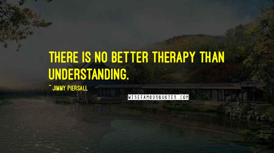 Jimmy Piersall Quotes: There is no better therapy than understanding.