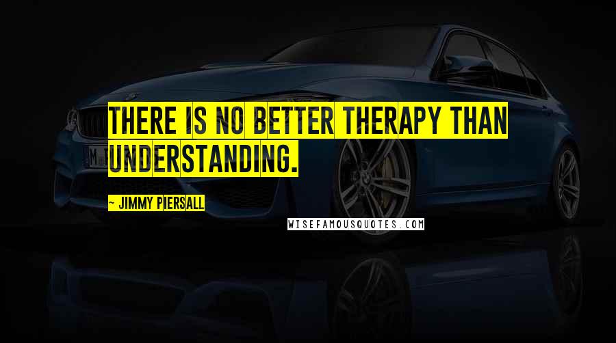 Jimmy Piersall Quotes: There is no better therapy than understanding.