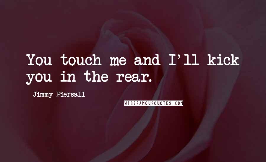 Jimmy Piersall Quotes: You touch me and I'll kick you in the rear.