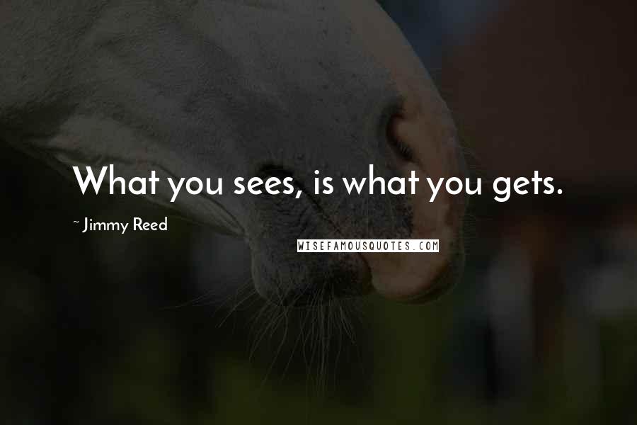 Jimmy Reed Quotes: What you sees, is what you gets.