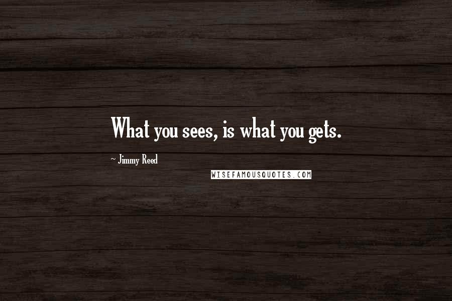 Jimmy Reed Quotes: What you sees, is what you gets.