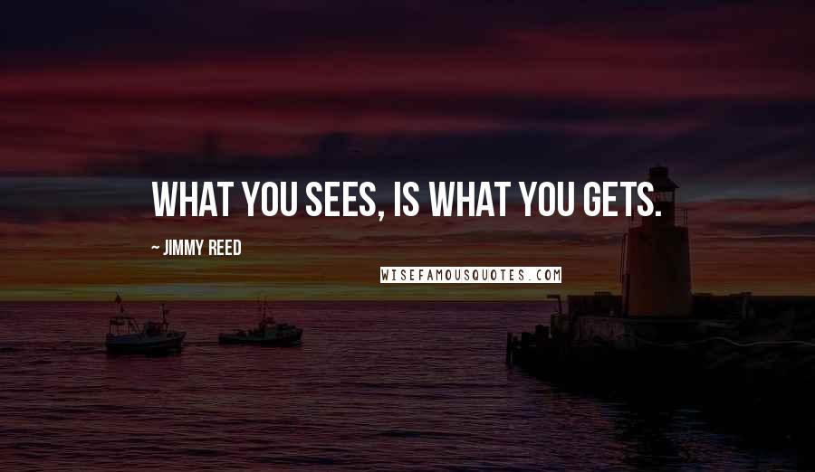 Jimmy Reed Quotes: What you sees, is what you gets.