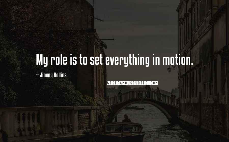 Jimmy Rollins Quotes: My role is to set everything in motion.